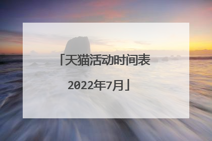 天猫活动时间表2022年7月