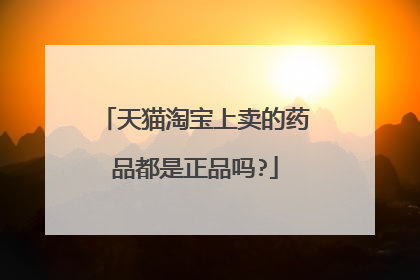 天猫淘宝上卖的药品都是正品吗?