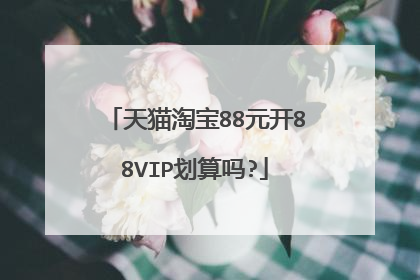 天猫淘宝88元开88VIP划算吗?