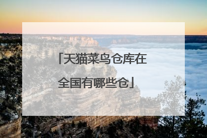 天猫菜鸟仓库在全国有哪些仓