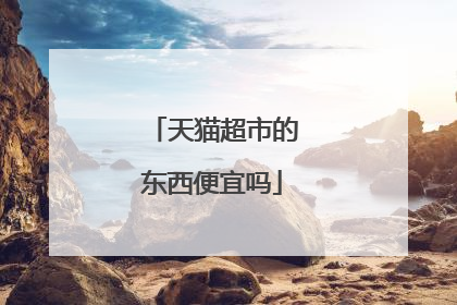 天猫超市的东西便宜吗