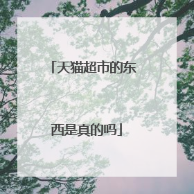 天猫超市的东西是真的吗