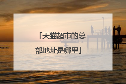 天猫超市的总部地址是哪里