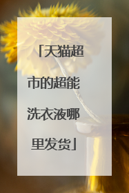 天猫超市的超能洗衣液哪里发货
