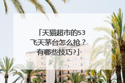 天猫超市的53飞天茅台怎么抢?有哪些技巧?