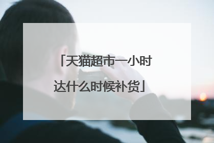 天猫超市一小时达什么时候补货
