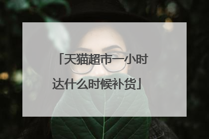 天猫超市一小时达什么时候补货