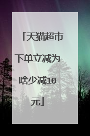 天猫超市下单立减为啥少减10元