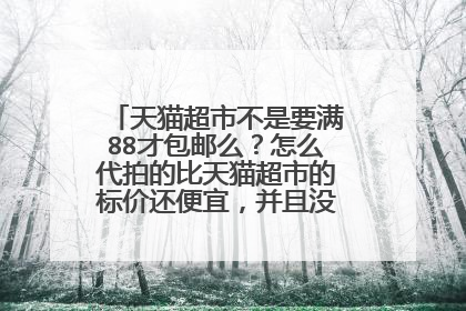 天猫超市不是要满88才包邮么？怎么代拍的比天猫超市的标价还便宜，并且没到88还包邮?