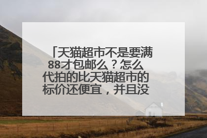 天猫超市不是要满88才包邮么？怎么代拍的比天猫超市的标价还便宜，并且没到88还包邮?