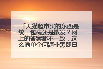 天猫超市买的东西是统一包裹还是散发?网上的答案都不一致,这么简单个问题非黑即白真是的……