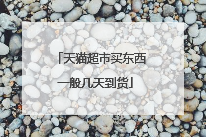 天猫超市买东西一般几天到货
