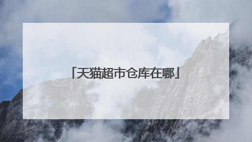 天猫超市仓库在哪