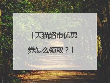 天猫超市优惠券怎么领取?