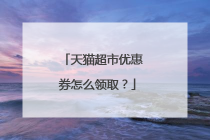 天猫超市优惠券怎么领取?