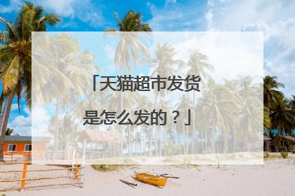 天猫超市发货是怎么发的?