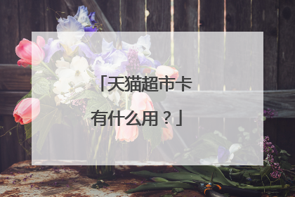 天猫超市卡有什么用？