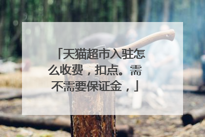 天猫超市入驻怎么收费，扣点。需不需要保证金，