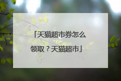 天猫超市券怎么领取?天猫超市