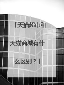 天猫超市和天猫商城有什么区别？