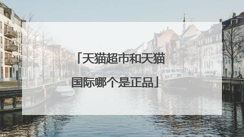 天猫超市和天猫国际哪个是正品