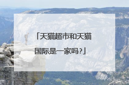 天猫超市和天猫国际是一家吗?