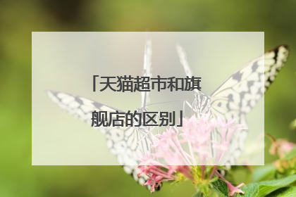 天猫超市和旗舰店的区别