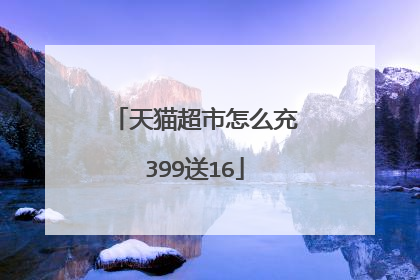 天猫超市怎么充399送16
