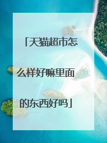 天猫超市怎么样好嘛里面的东西好吗