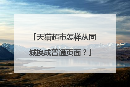 天猫超市怎样从同城换成普通页面?