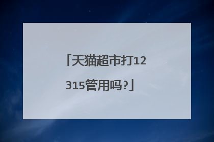 天猫超市打12315管用吗?