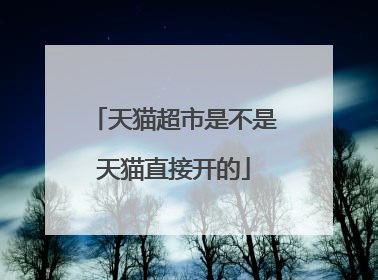 天猫超市是不是天猫直接开的