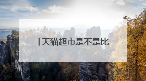 天猫超市是不是比外面的超市便宜