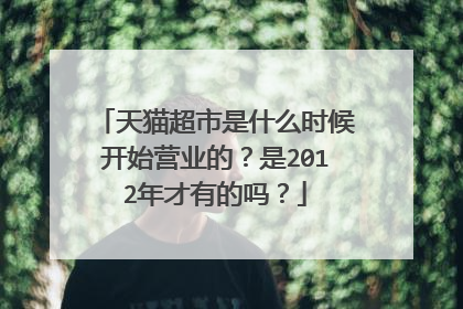 天猫超市是什么时候开始营业的?是2012年才有的吗?