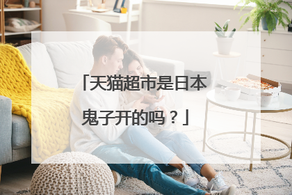 天猫超市是日本鬼子开的吗?