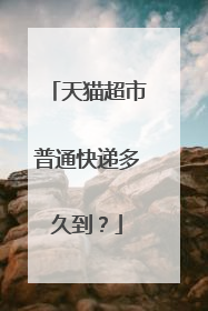 天猫超市普通快递多久到?