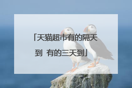 天猫超市有的隔天到 有的三天到