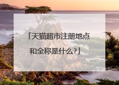 天猫超市注册地点和全称是什么?