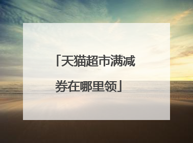 天猫超市满减券在哪里领