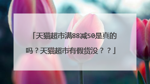 天猫超市满88减50是真的吗?天猫超市有假货没??