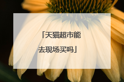 天猫超市能去现场买吗