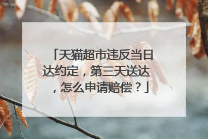 天猫超市违反当日达约定,第三天送达,怎么申请赔偿?