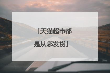 天猫超市都是从哪发货