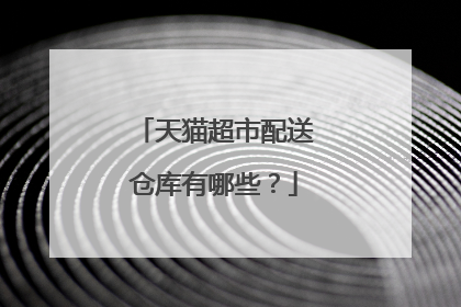 天猫超市配送仓库有哪些?