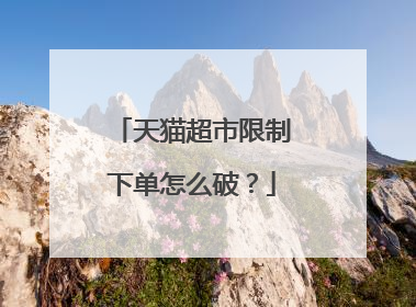 天猫超市限制下单怎么破？