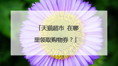 天猫超市 在哪里领取购物券?
