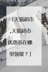 天猫超市,天猫超市优惠券在哪里领取?