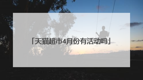 天猫超市4月份有活动吗