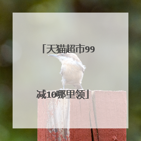 天猫超市99减10哪里领