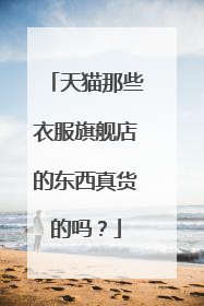 天猫那些衣服旗舰店的东西真货的吗？